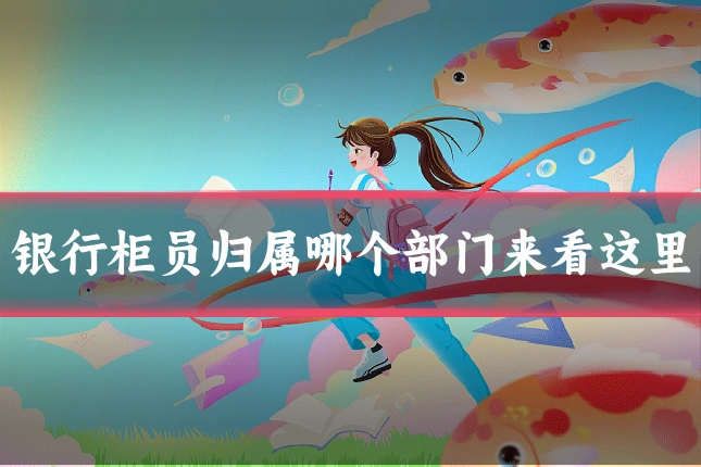 银行柜员归属哪个部门来看这里