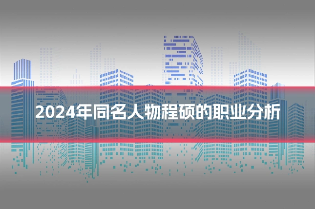 2024年同名人物程硕的职业分析