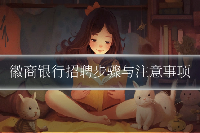 徽商银行招聘步骤与注意事项