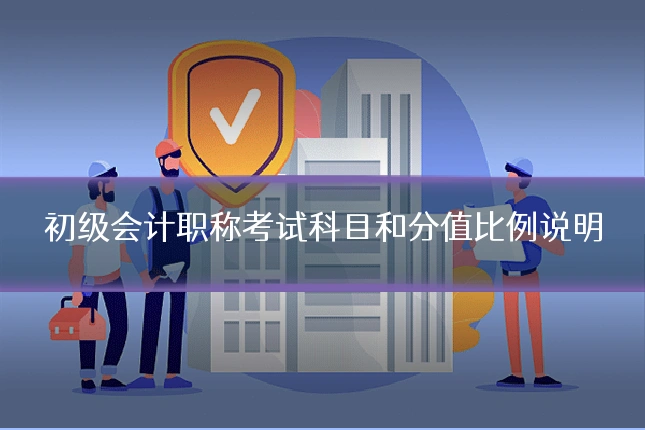 初级会计职称考试科目和分值比例说明