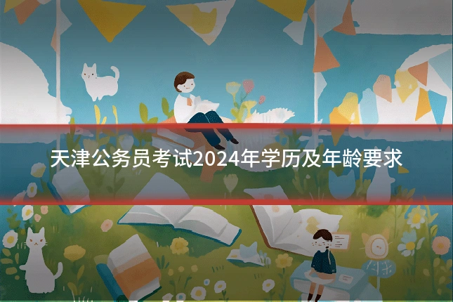 天津公务员考试2024年学历及年龄要求