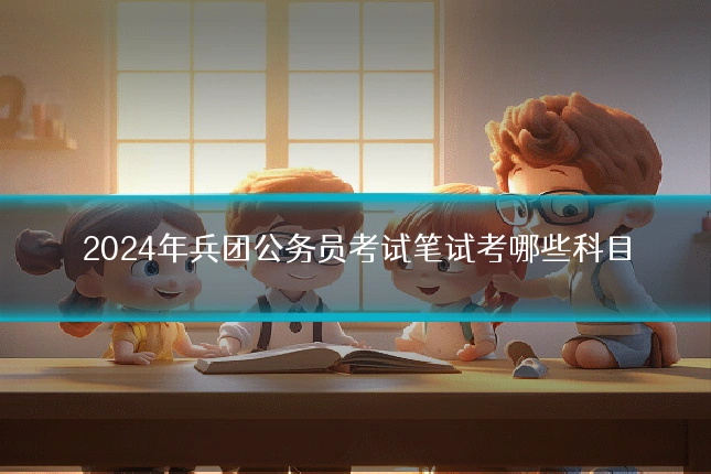 2024年兵团公务员考试笔试考哪些科目