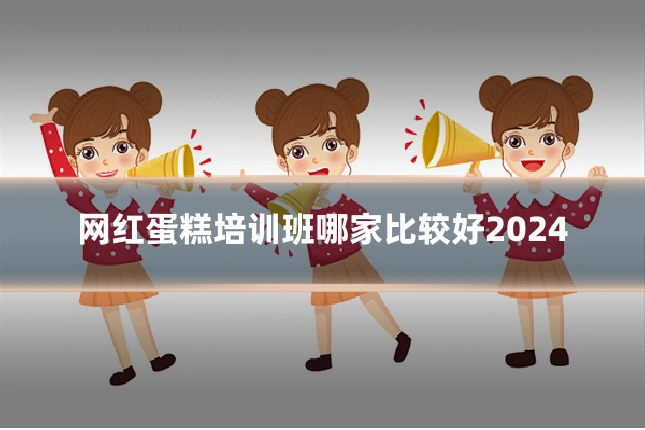 网红蛋糕培训班哪家比较好2024