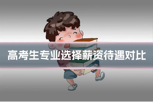 高考生专业选择薪资待遇对比