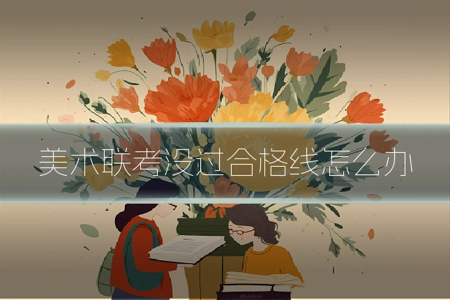 美术联考没过合格线怎么办