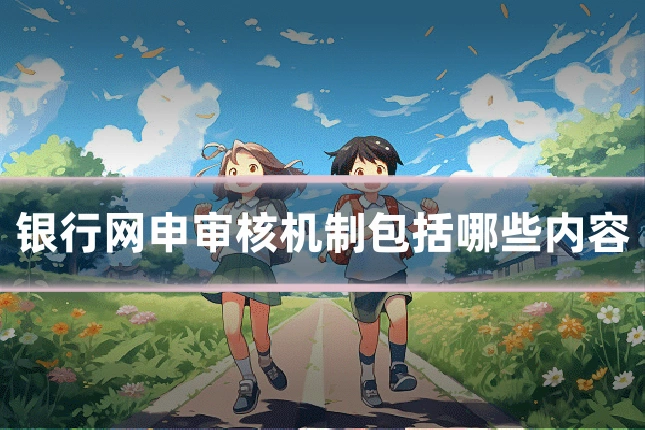 银行网申审核机制包括哪些内容