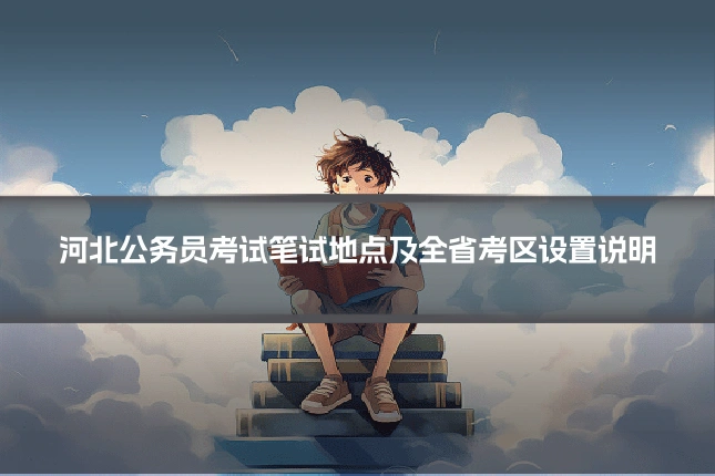 河北公务员考试笔试地点及全省考区设置说明