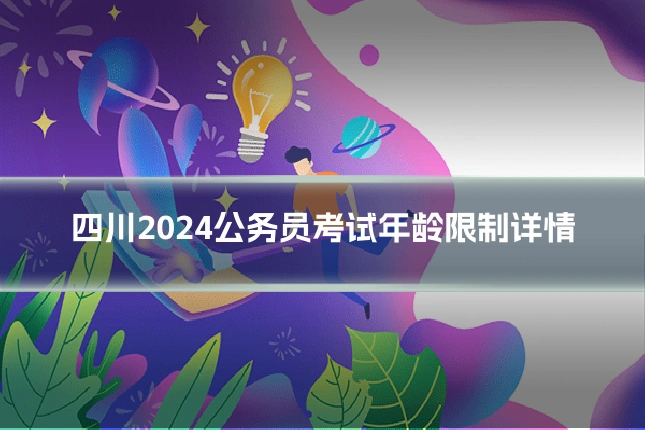 四川2024公务员考试年龄限制详情