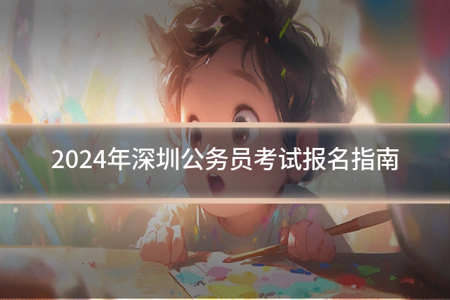 2024年深圳公务员考试报名指南