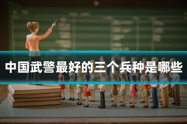 中国武警最好的三个兵种是哪些