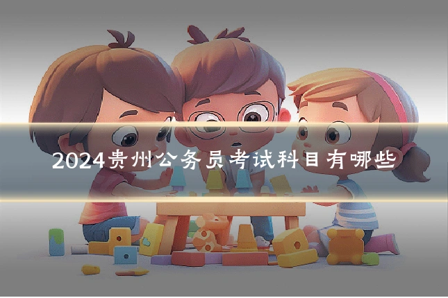 2024贵州公务员考试科目有哪些