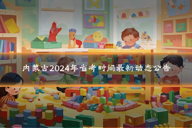 内蒙古2024年省考时间最新动态公告