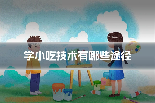 学小吃技术有哪些途径