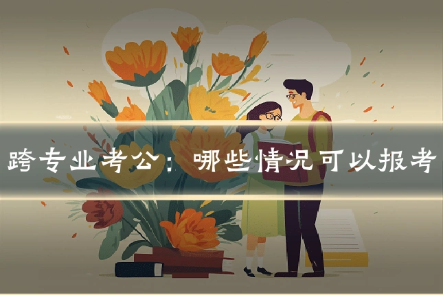 跨专业考公:哪些情况可以报考
