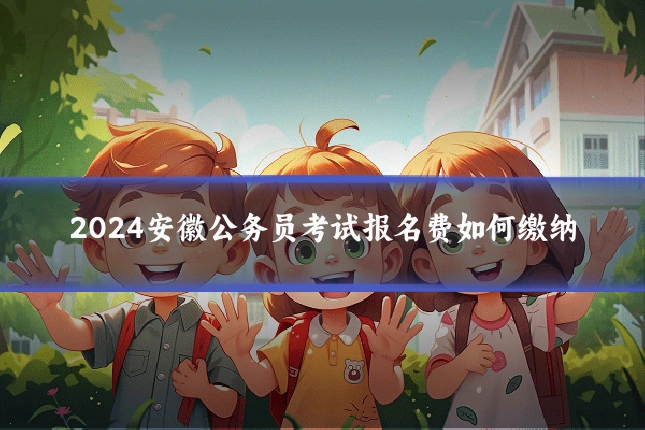 2024安徽公务员考试报名费如何缴纳