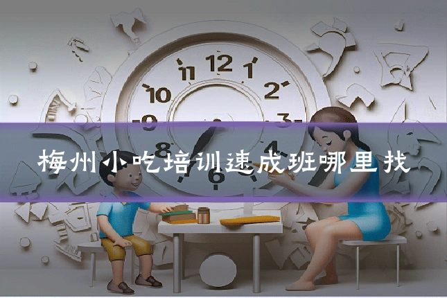 梅州小吃培训速成班哪里找
