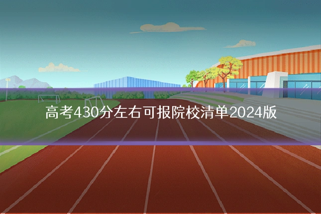 高考430分左右可报院校清单2024版