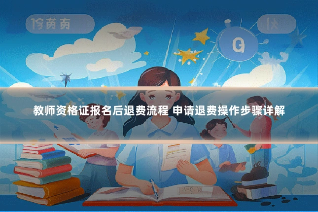 教师资格证报名后退费流程 申请退费操作步骤详解