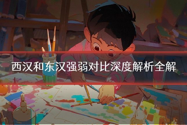 西汉和东汉强弱对比深度解析全解