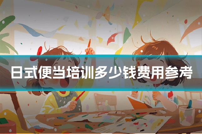 日式便当培训多少钱费用参考