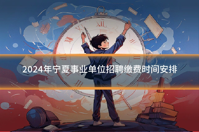 2024年宁夏事业单位招聘缴费时间安排