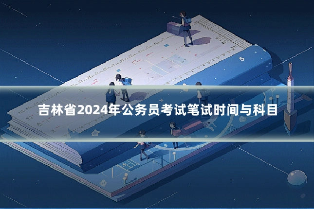 吉林省2024年公务员考试笔试时间与科目