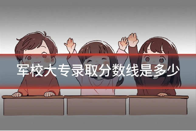 军校大专录取分数线是多少