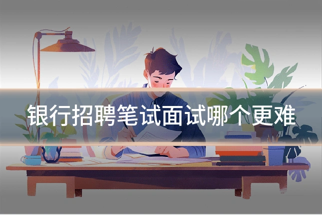 银行招聘笔试面试哪个更难
