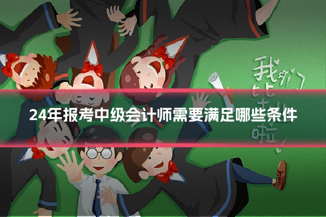 24年报考中级会计师需要满足哪些条件