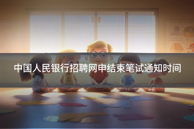 中国人民银行招聘网申结束笔试通知时间
