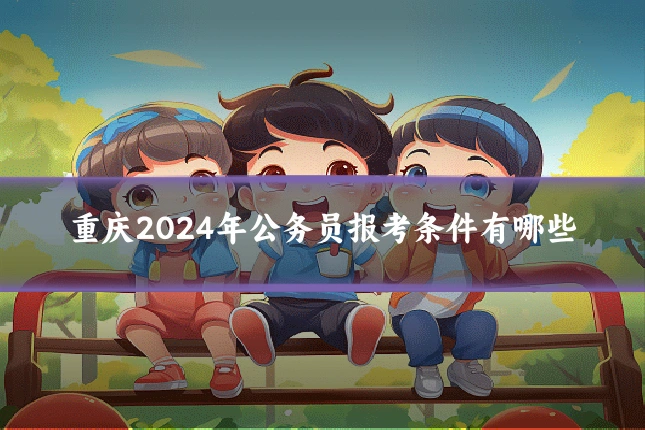 重庆2024年公务员报考条件有哪些