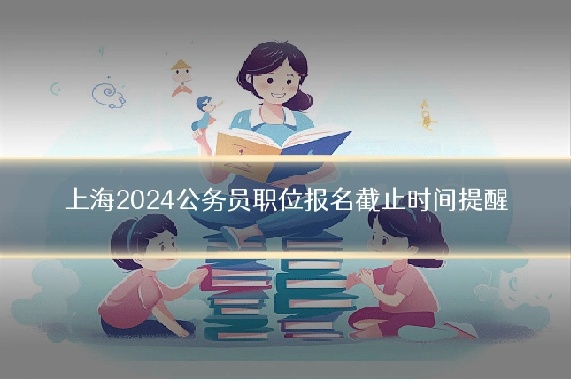 上海2024公务员职位报名截止时间提醒