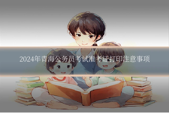 2024年青海公务员考试准考证打印注意事项