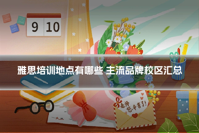 雅思培训地点有哪些 主流品牌校区汇总