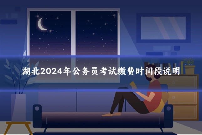 湖北2024年公务员考试缴费时间段说明