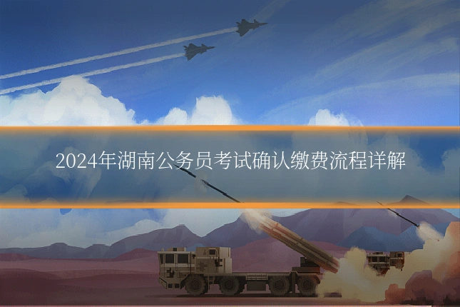 2024年湖南公务员考试确认缴费流程详解