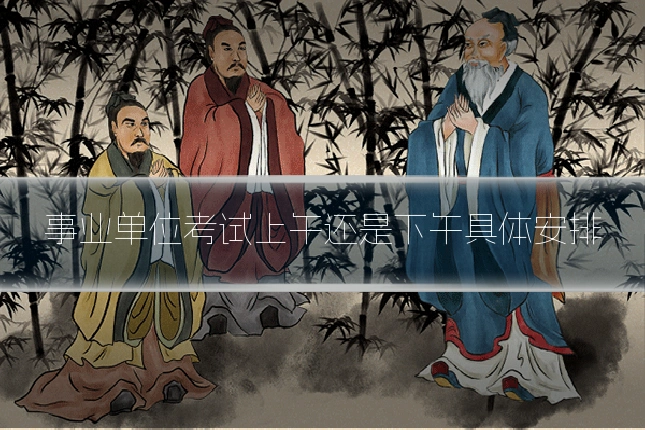事业单位考试上午还是下午具体安排