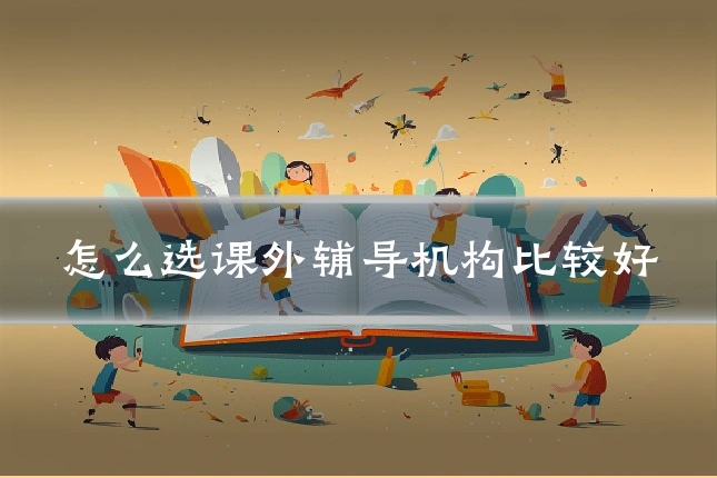 怎么选课外辅导机构比较好