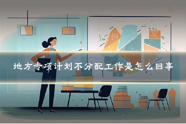 地方专项计划不分配工作是怎么回事
