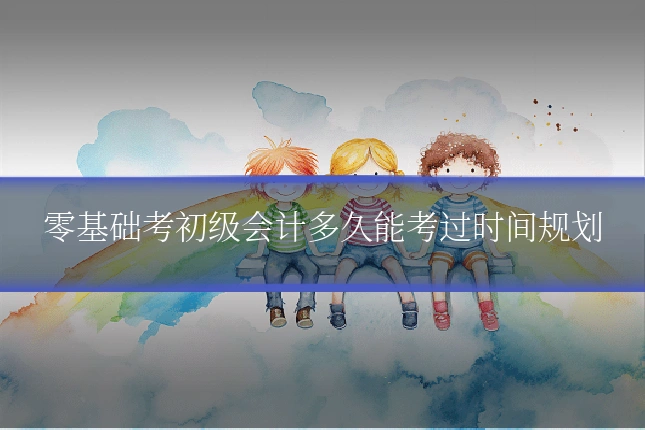 零基础考初级会计多久能考过时间规划