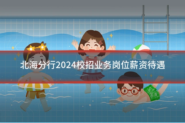 北海分行2024校招业务岗位薪资待遇
