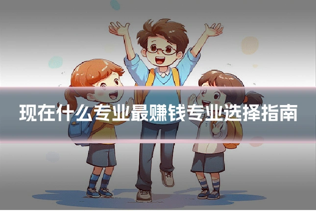 现在什么专业最赚钱专业选择指南