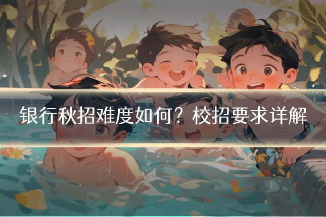 银行秋招难度如何?校招要求详解