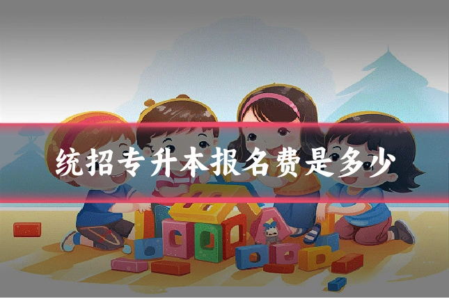 统招专升本报名费是多少