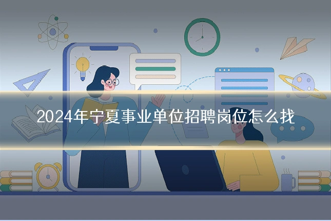 2024年宁夏事业单位招聘岗位怎么找