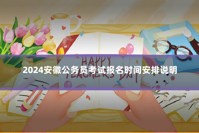 2024安徽公务员考试报名时间安排说明