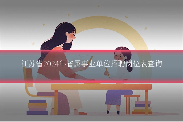 江苏省2024年省属事业单位招聘岗位表查询