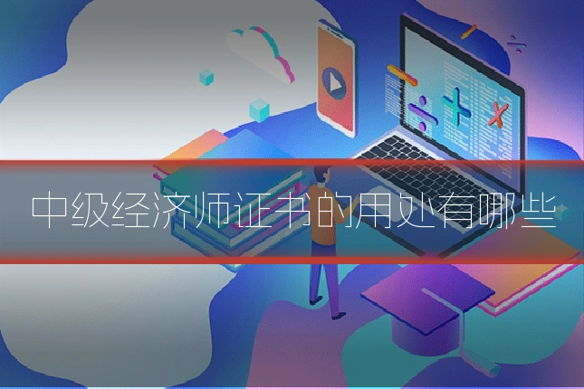 中级经济师证书的用处有哪些
