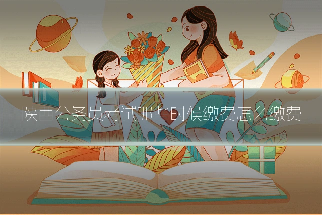 陕西公务员考试哪些时候缴费怎么缴费