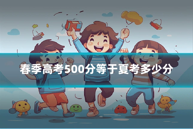 春季高考500分等于夏考多少分